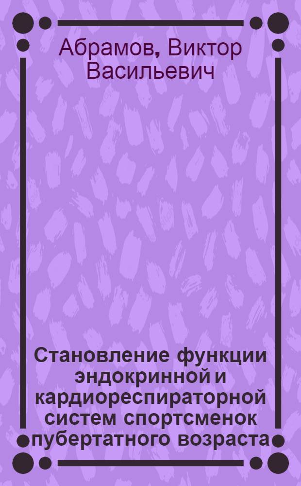 Становление функции эндокринной и кардиореспираторной систем спортсменок пубертатного возраста : Автореф. дис. на соиск. учен. степ. д.м.н. : Спец. 14.00.12