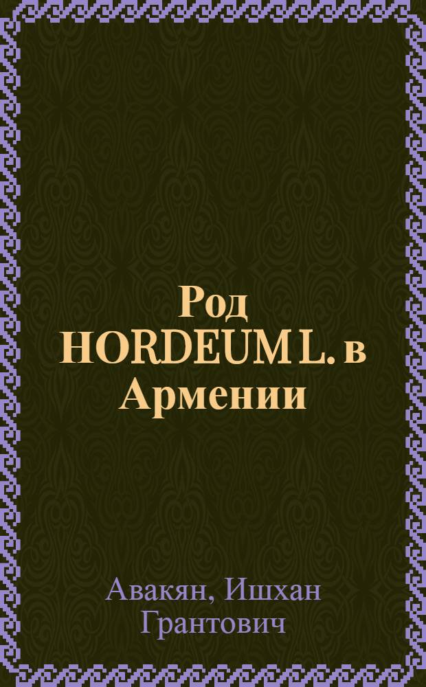 Род НОRDEUM L. в Армении : Автореф. дис. на соиск. учен. степ. к.б.н. : Спец. 03.00.05