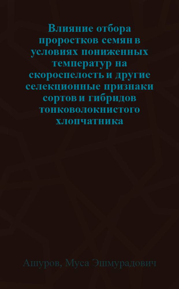 Влияние отбора проростков семян в условиях пониженных температур на скороспелость и другие селекционные признаки сортов и гибридов тонковолокнистого хлопчатника : Автореф. дис. на соиск. учен. степ. к.с.-х.н. : Спец. 06.01.05