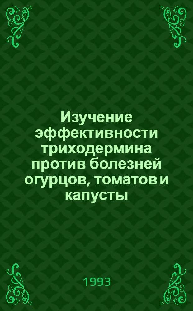 Изучение эффективности триходермина против болезней огурцов, томатов и капусты : Автореф. дис. на соиск. учен. степ. к.с.-х.н. : Спец. 06.01.11