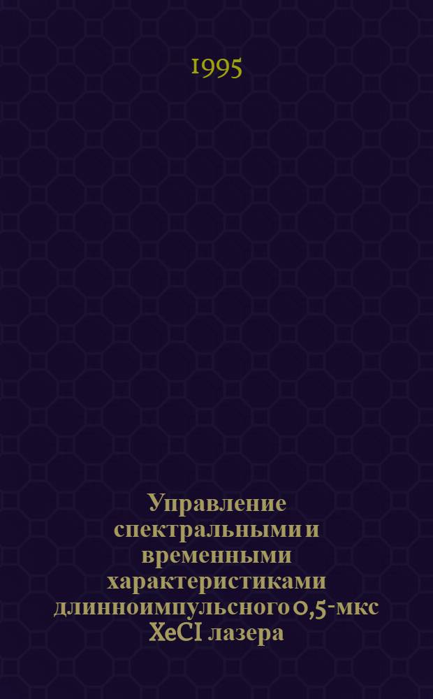 Управление спектральными и временными характеристиками длинноимпульсного 0,5-мкс XeCI лазера : Автореф. дис. на соиск. учен. степ. к.ф.-м.н. : Спец. 01.04.21
