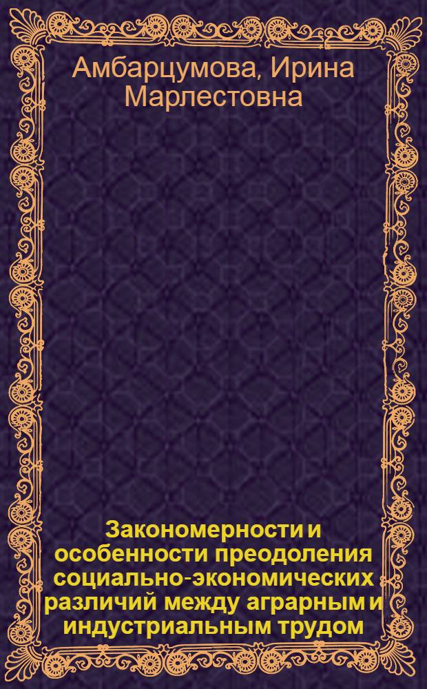 Закономерности и особенности преодоления социально-экономических различий между аграрным и индустриальным трудом : Автореф. дис. на соиск. учен. степ. к.э.н. : Спец. 08.00.01