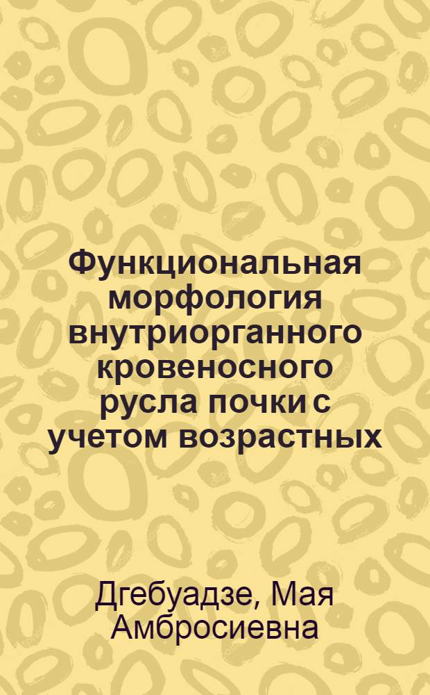 Функциональная морфология внутриорганного кровеносного русла почки с учетом возрастных, половых и локальных особенностей : Автореф. дис. на соиск. учен. степ. д.м.н. : Спец. 14.12.00