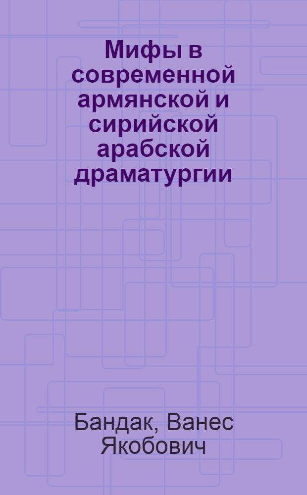 Мифы в современной армянской и сирийской арабской драматургии : Автореф. дис. на соиск. учен. степ. к.филол.н. : Спец. 10.01.02