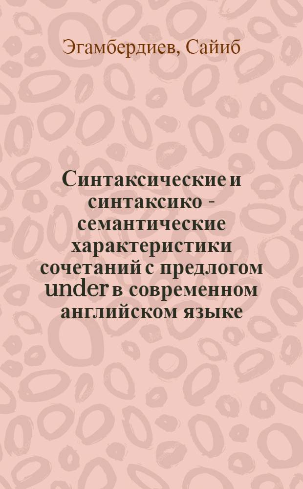 Синтаксические и синтаксико - семантические характеристики сочетаний с предлогом under в современном английском языке : Автореф. дис. на соиск. учен. степ. к.филол.н. : Спец. 10.02.04