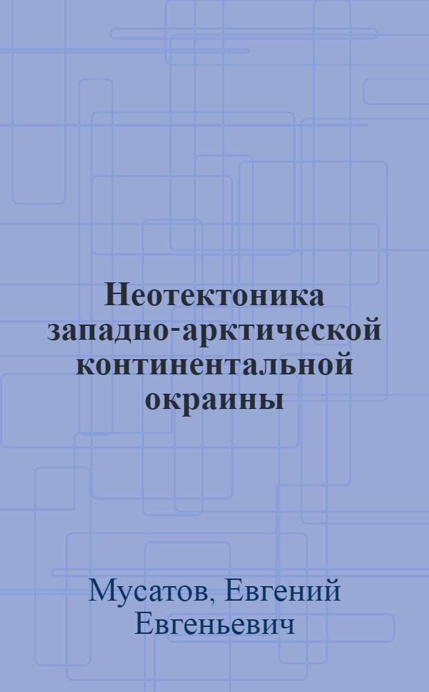 Неотектоника западно-арктической континентальной окраины : Автореф. дис. на соиск. учен. степ. д.г.-м.н. : Спец. 04.00.10