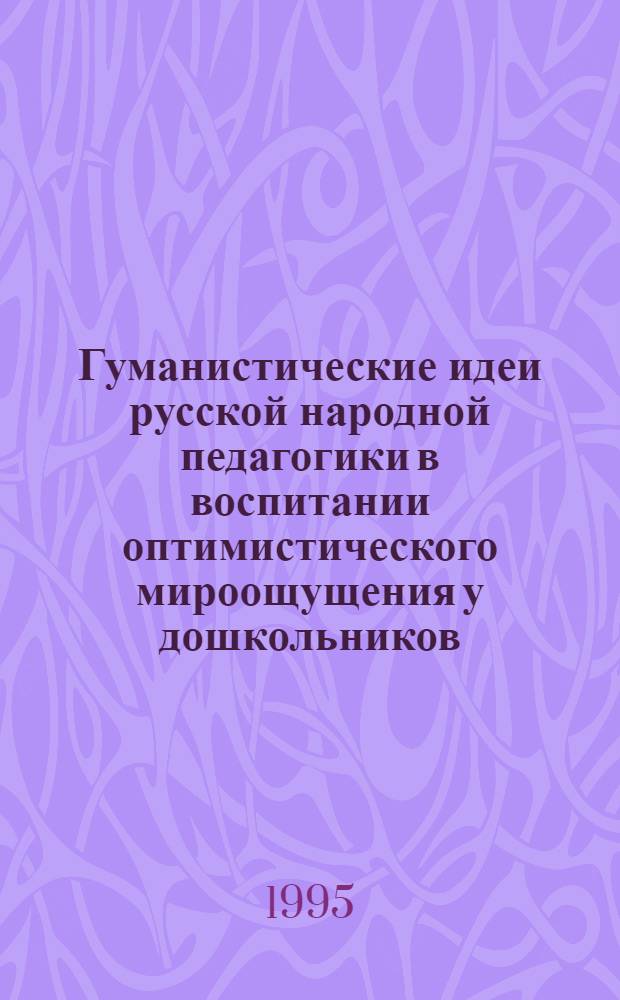 Гуманистические идеи русской народной педагогики в воспитании оптимистического мироощущения у дошкольников : Автореф. дис. на соиск. учен. степ. к.п.н. : Спец. 13.00.01