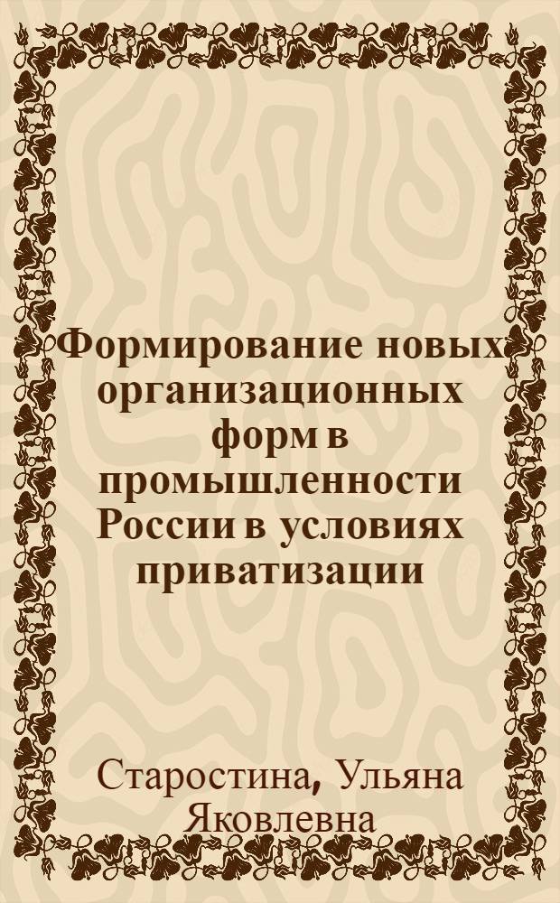 Формирование новых организационных форм в промышленности России в условиях приватизации : Автореф. дис. на соиск. учен. степ. к.э.н. : Спец. 08.00.05