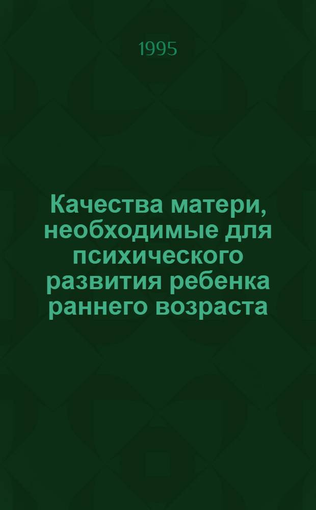 Качества матери, необходимые для психического развития ребенка раннего возраста : Автореф. дис. на соиск. учен. степ. к.психол.н. : Спец. 19.00.07