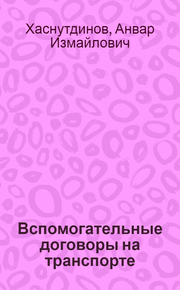 Вспомогательные договоры на транспорте : Автореф. дис. на соиск. учен. степ. д.ю.н. : Спец. 12.00.03