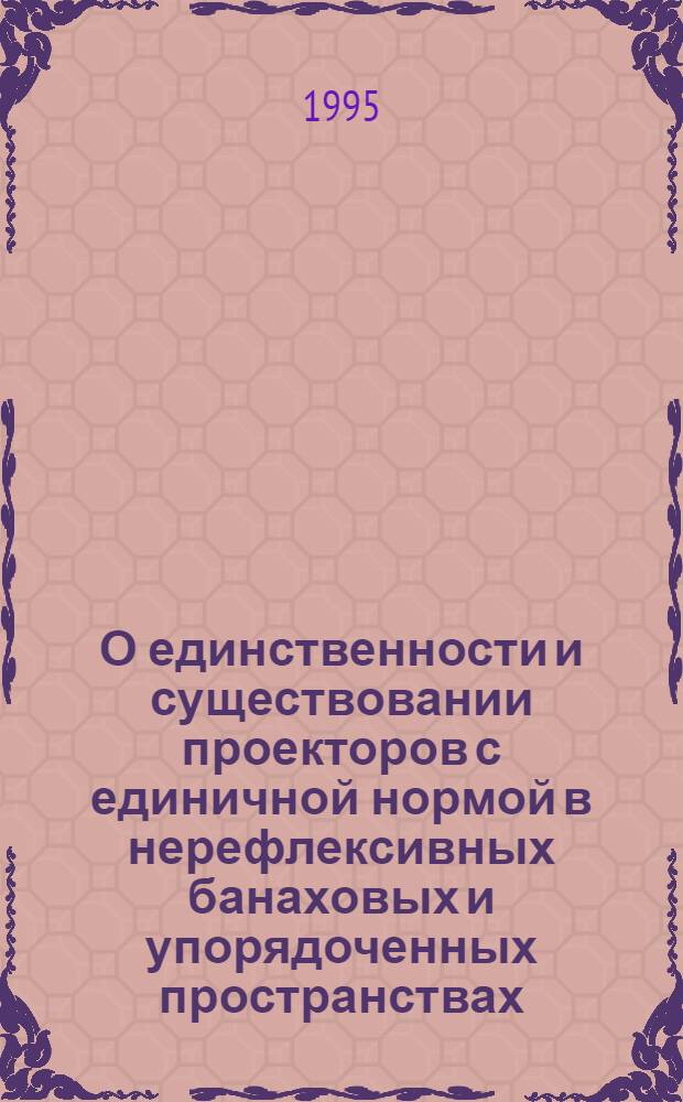 О единственности и существовании проекторов с единичной нормой в нерефлексивных банаховых и упорядоченных пространствах : Автореф. дис. на соиск. учен. степ. к.ф.-м.н. : Спец. 01.01.01