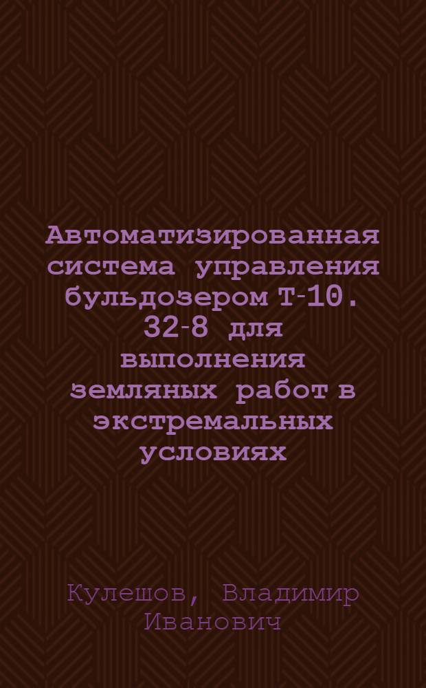 Автоматизированная система управления бульдозером Т-10. 32-8 для выполнения земляных работ в экстремальных условиях : Автореф. дис. на соиск. учен. степ. к.т.н. : Спец. 05.13.07