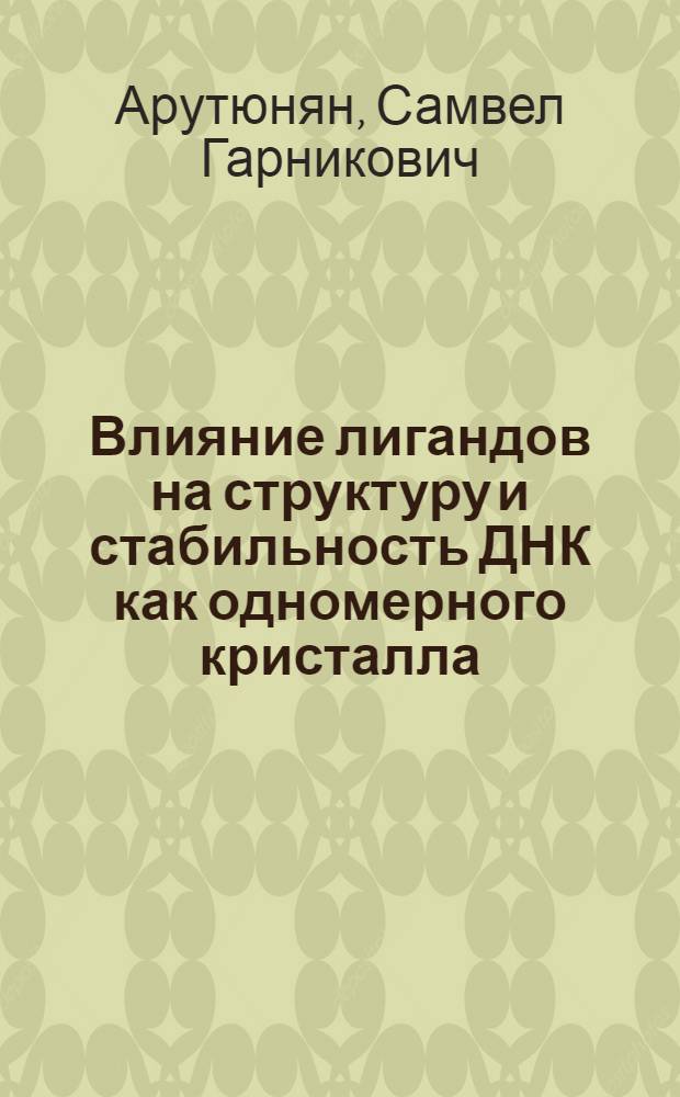 Влияние лигандов на структуру и стабильность ДНК как одномерного кристалла : Автореф. дис. на соиск. учен. степ. д.ф.-м.н. : Спец. 01.04.07