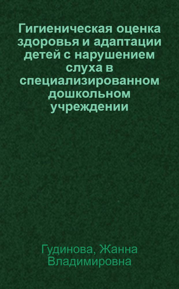 Гигиеническая оценка здоровья и адаптации детей с нарушением слуха в специализированном дошкольном учреждении : Автореф. дис. на соиск. учен. степ. к.м.н. : Спец. 14.00.07