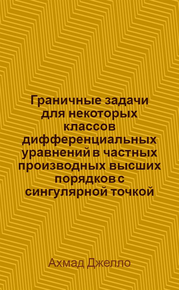 Граничные задачи для некоторых классов дифференциальных уравнений в частных производных высших порядков с сингулярной точкой : Автореф. дис. на соиск. учен. степ. к.ф.-м.н. : Спец. 01.01.02