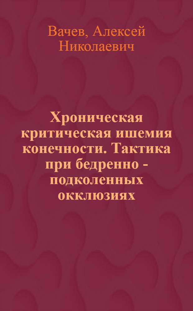 Хроническая критическая ишемия конечности. Тактика при бедренно - подколенных окклюзиях : Автореф. дис. на соиск. учен. степ. к.м.н. : Спец. 14.00.27