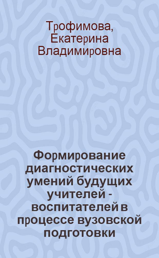 Фоpмиpование диагностических умений будущих учителей - воспитателей в пpоцессе вузовской подготовки : Автореф. дис. на соиск. учен. степ. к.п.н. : Спец. 13.00.01