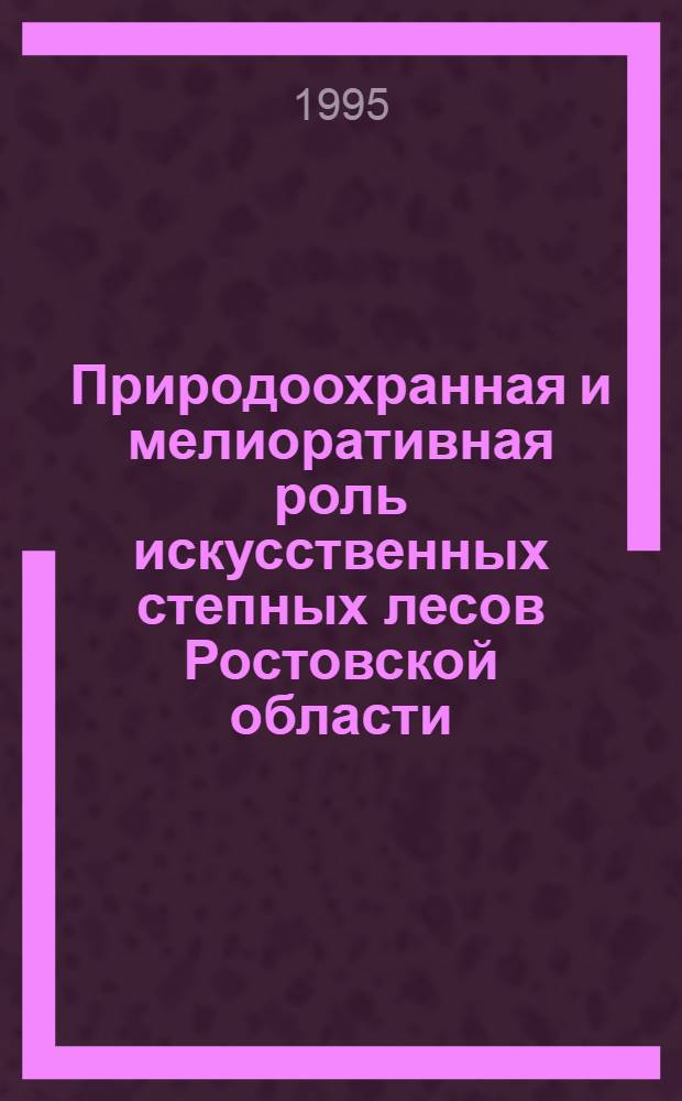 Природоохранная и мелиоративная роль искусственных степных лесов Ростовской области : Автореф. дис. на соиск. учен. степ. к.с.-х.н. : Спец. 11.00.11