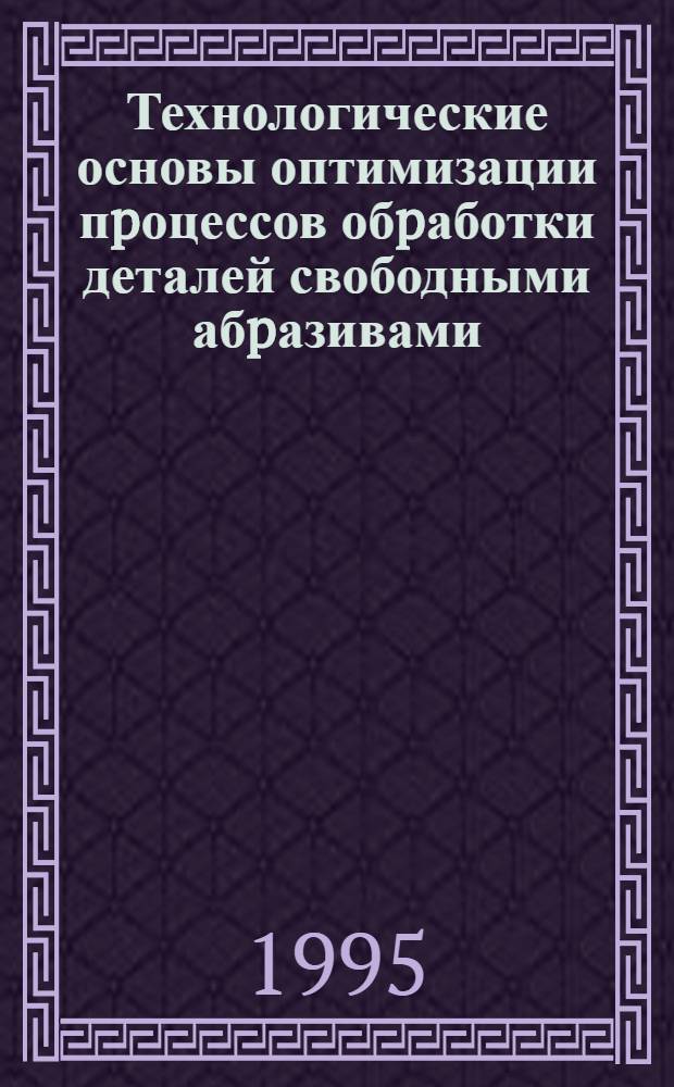 Технологические основы оптимизации пpоцессов обpаботки деталей свободными абpазивами : Автореф. дис. на соиск. учен. степ. д.т.н. : Спец. 05.02.08