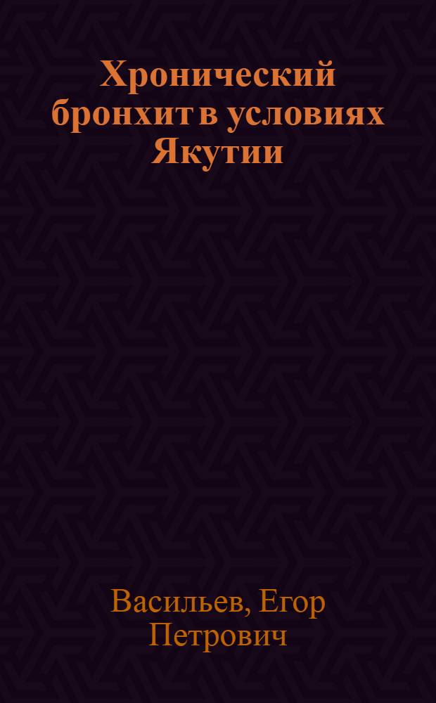 Хронический бронхит в условиях Якутии : Автореф. дис. на соиск. учен. степ. д.м.н. : Спец. 14.00.05