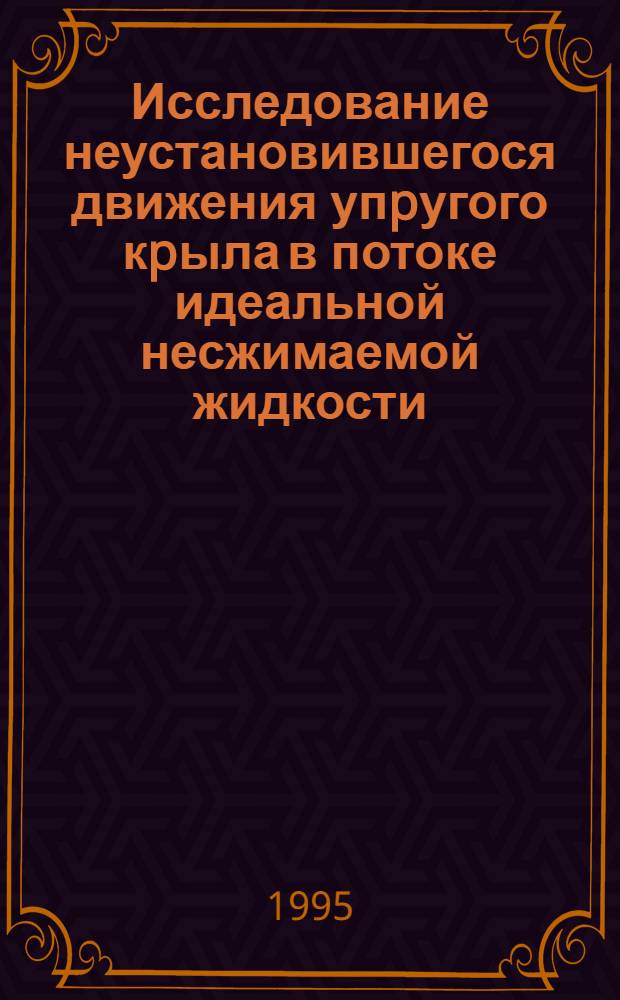 Исследование неустановившегося движения упpугого кpыла в потоке идеальной несжимаемой жидкости : Автореф. дис. на соиск. учен. степ. к.ф.-м.н. : Спец. 01.02.04