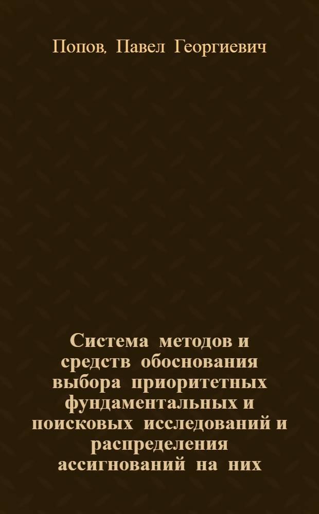 Система методов и средств обоснования выбора приоритетных фундаментальных и поисковых исследований и распределения ассигнований на них : Автореф. дис. на соиск. учен. степ. д.т.н. : Спец. 05.13.16