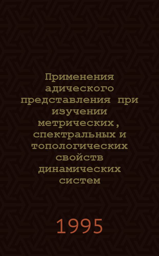 Применения адического представления при изучении метрических, спектральных и топологических свойств динамических систем : Автореф. дис. на соиск. учен. степ. д.ф.-м.н. : Спец. 01.01.01