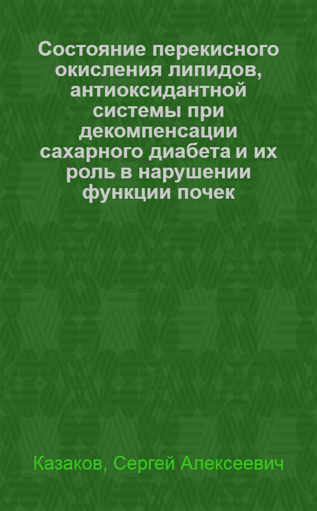 Состояние перекисного окисления липидов, антиоксидантной системы при декомпенсации сахарного диабета и их роль в нарушении функции почек : Автореф. дис. на соиск. учен. степ. к.м.н. : Спец. 14.00.05
