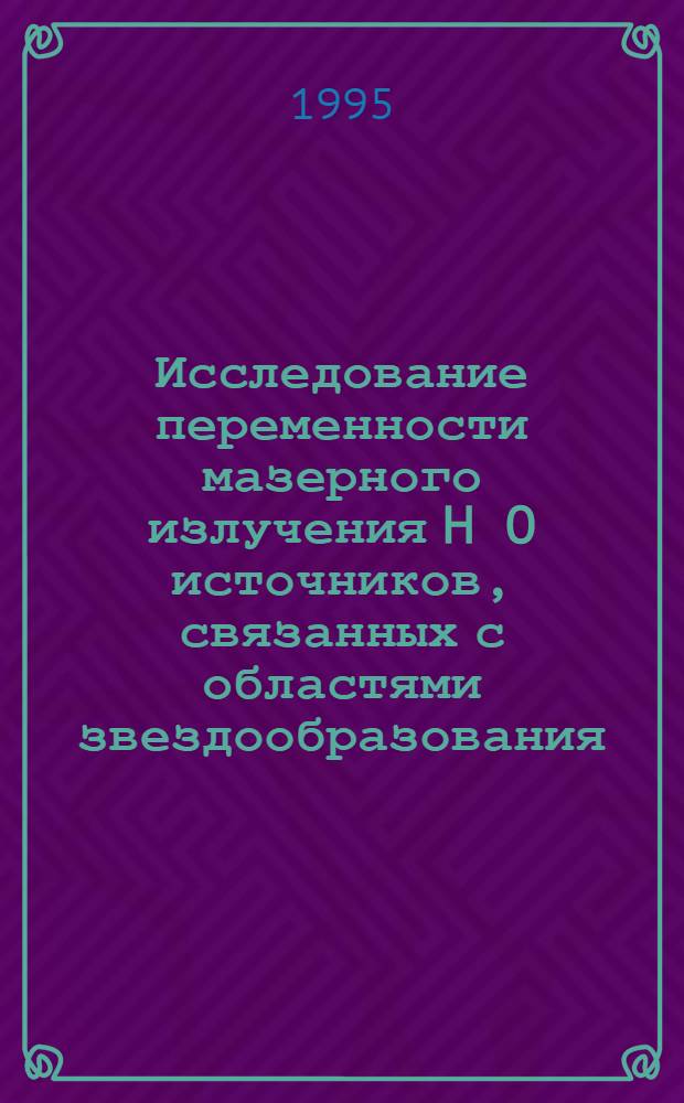 Исследование переменности мазерного излучения H O источников, связанных с областями звездообразования : Автореф. дис. на соиск. учен. степ. д.ф.-м.н. : Спец. 01.03.02