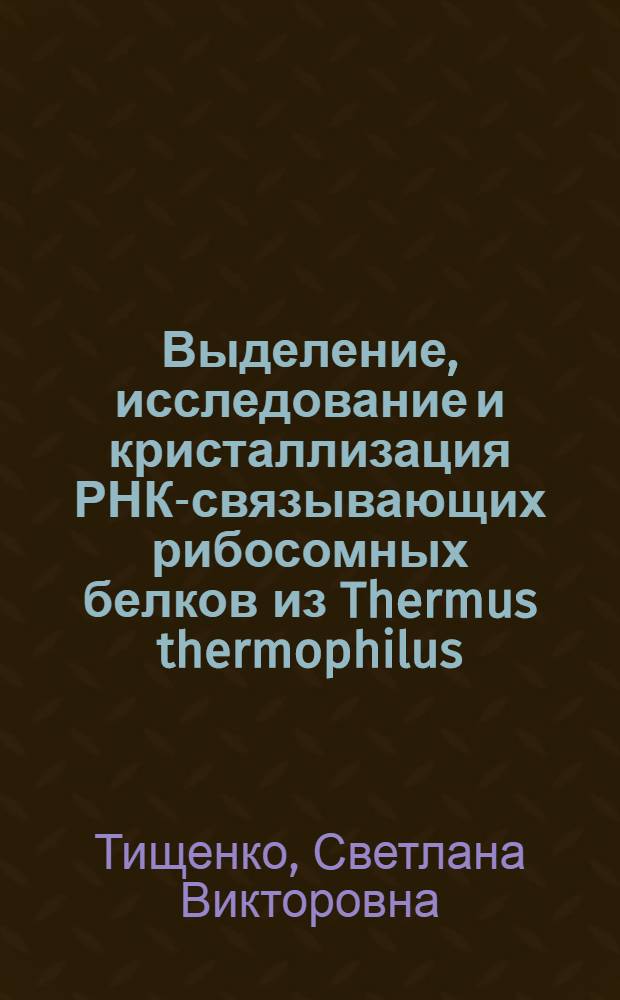 Выделение, исследование и кристаллизация РНК-связывающих рибосомных белков из Thermus thermophilus : Автореф. дис. на соиск. учен. степ. к.б.н. : Спец. 03.00.03