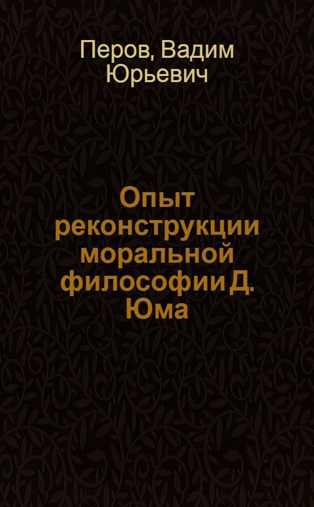 Опыт реконструкции моральной философии Д. Юма : Автореф. дис. на соиск. учен. степ. к.филос.н. : Спец. 09.00.05