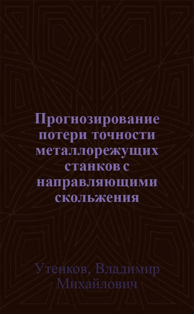 Прогнозирование потери точности металлорежущих станков с направляющими скольжения : Автореф. дис. на соиск. учен. степ. д.т.н. : Спец. 05.03.01