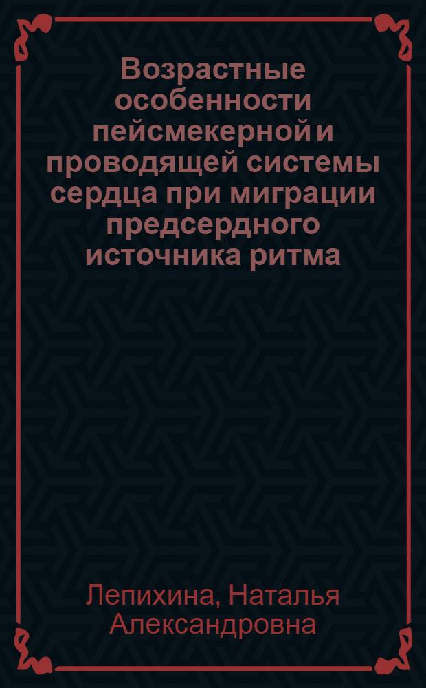 Возрастные особенности пейсмекерной и проводящей системы сердца при миграции предсердного источника ритма : Автореф. дис. на соиск. учен. степ. к.м.н