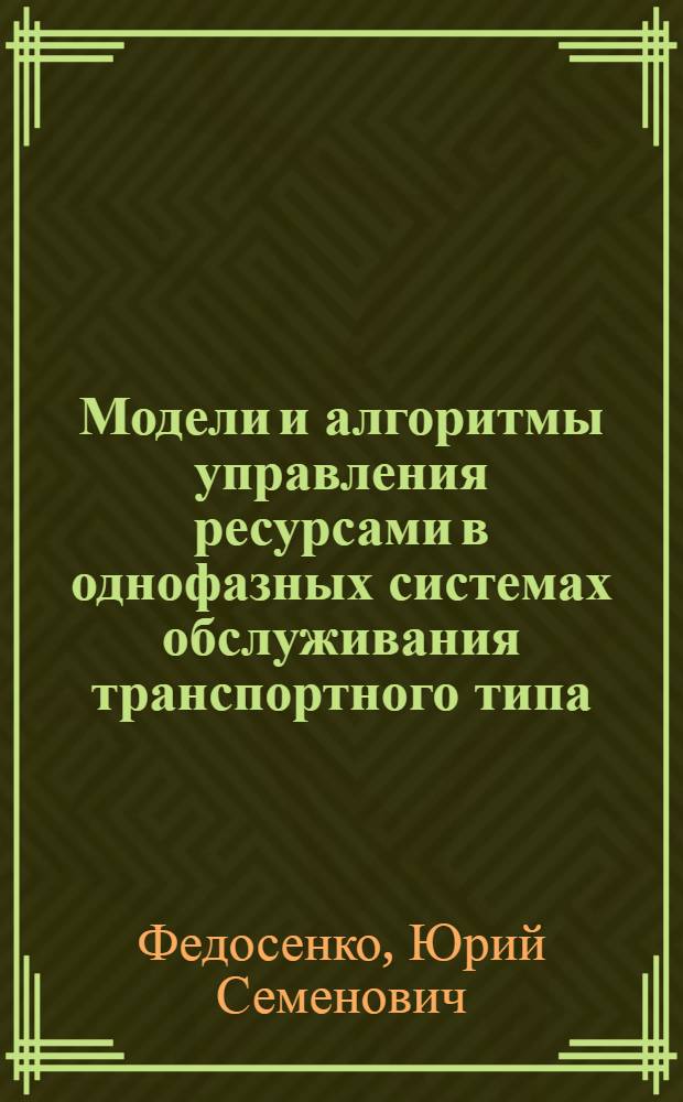 Модели и алгоритмы управления ресурсами в однофазных системах обслуживания транспортного типа : Автореф. дис. на соиск. учен. степ. д.т.н. : Спец. 05.13.01