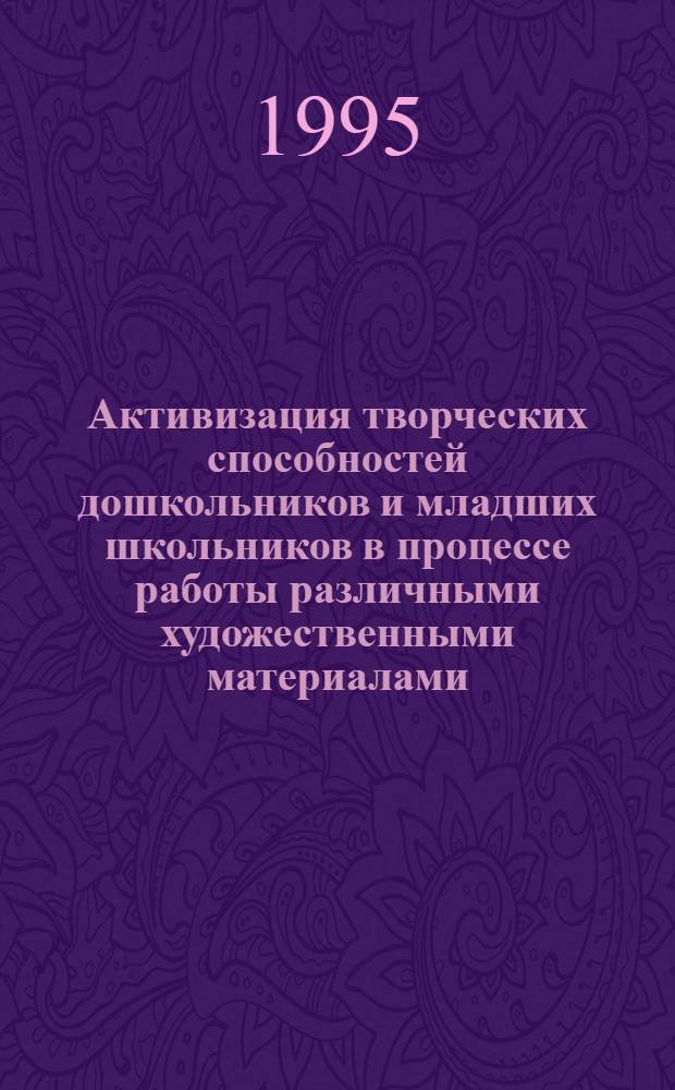 Активизация творческих способностей дошкольников и младших школьников в процессе работы различными художественными материалами : Автореф. дис. на соиск. учен. степ. к.п.н. : Спец. 13.00.02