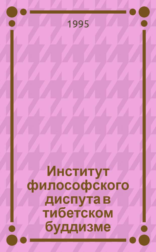Институт философского диспута в тибетском буддизме : Автореф. дис. на соиск. учен. степ. к.филос.н. : Спец. 09.00.03