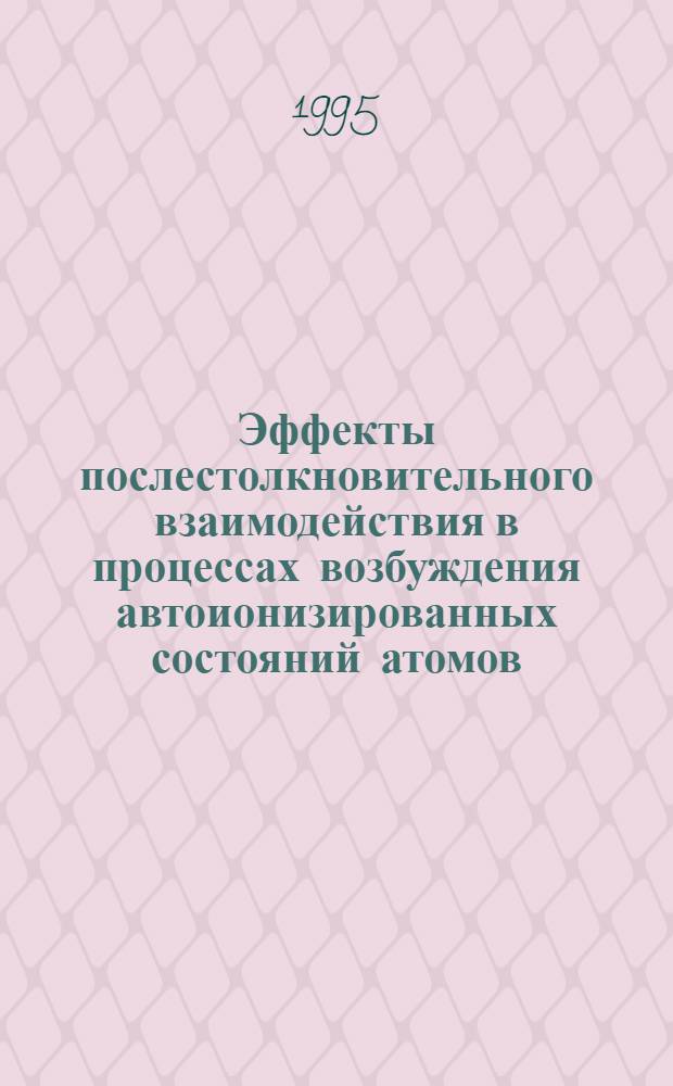 Эффекты послестолкновительного взаимодействия в процессах возбуждения автоионизированных состояний атомов : Автореф. дис. на соиск. учен. степ. д.ф.-м.н. : Спец. 01.04.04