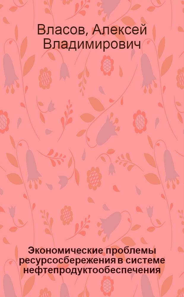 Экономические проблемы ресурсосбережения в системе нефтепродуктообеспечения : Автореф. дис. на соиск. учен. степ. д.э.н. : Спец. 08.00.05