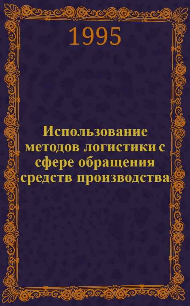 Использование методов логистики с сфере обращения средств производства: (Управленческий аспект) : Автореф. дис. на соиск. учен. степ. к.э.н. : Спец. 08.00.06