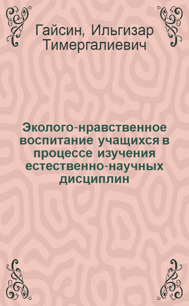Эколого-нравственное воспитание учащихся в процессе изучения естественно-научных дисциплин : Автореф. дис. на соиск. учен. степ. к.п.н. : Спец. 13.00.01
