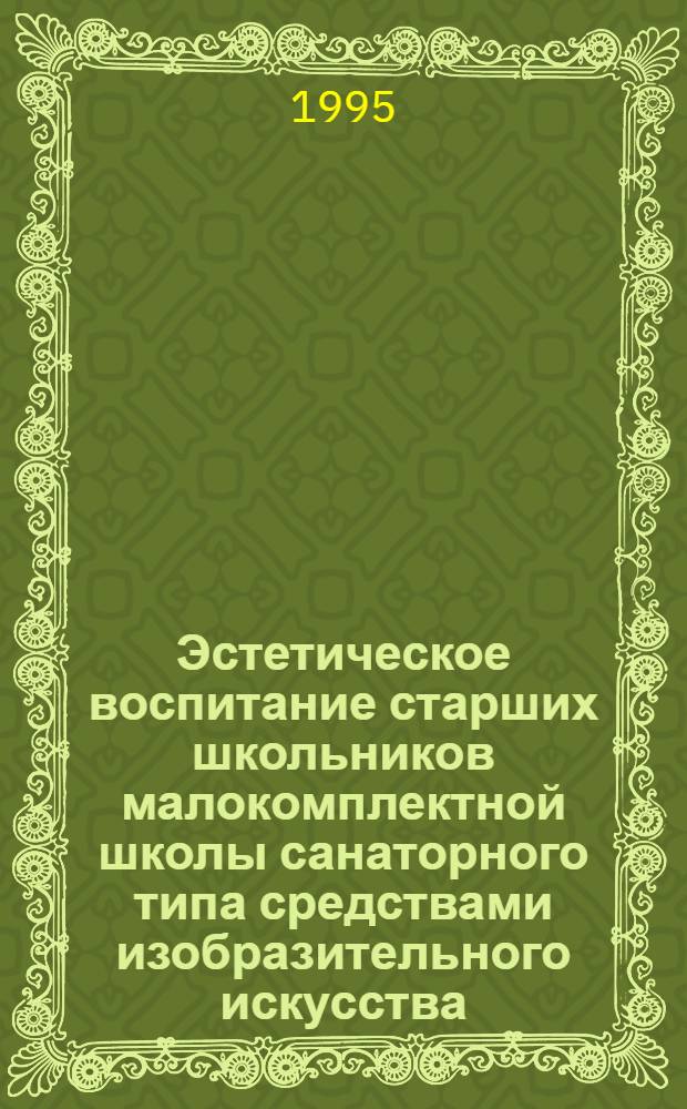 Эстетическое воспитание старших школьников малокомплектной школы санаторного типа средствами изобразительного искусства : Автореф. дис. на соиск. учен. степ. к.п.н. : Спец. 13.00.01