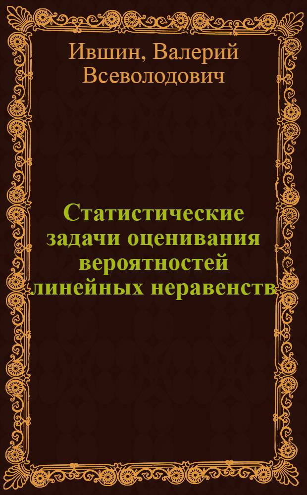 Статистические задачи оценивания вероятностей линейных неравенств : Автореф. дис. на соиск. учен. степ. к.ф.-м.н. : Спец. 01.01.05