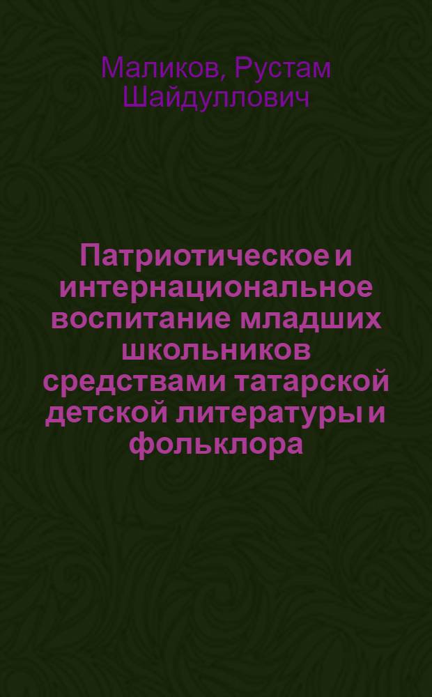Патриотическое и интернациональное воспитание младших школьников средствами татарской детской литературы и фольклора : Автореф. дис. на соиск. учен. степ. к.п.н. : Спец. 13.00.01