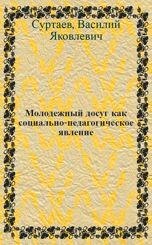 Молодежный досуг как социально-педагогическое явление : Автореф. дис. на соиск. учен. степ. д.п.н. : Спец. 13.00.05