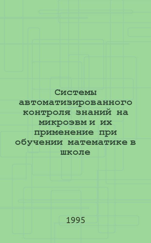 Системы автоматизированного контроля знаний на микроэвм и их применение при обучении математике в школе : Автореф. дис. на соиск. учен. степ. к.п.н. : Спец. 13.00.02