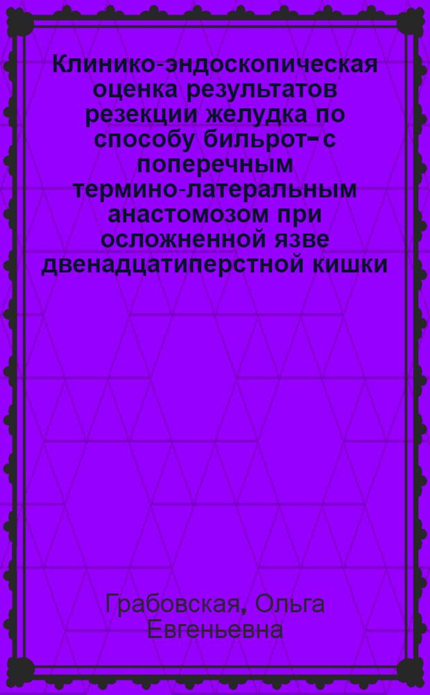 Клинико-эндоскопическая оценка результатов резекции желудка по способу бильрот -I с поперечным термино-латеральным анастомозом при осложненной язве двенадцатиперстной кишки : Автореф. дис. на соиск. учен. степ. к.м.н. : Спец. 14.00.27