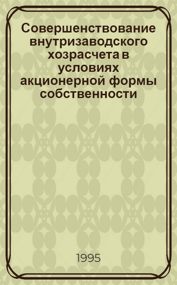 Совершенствование внутризаводского хозрасчета в условиях акционерной формы собственности : Автореф. дис. на соиск. учен. степ. к.э.н. : Спец. 08.00.05