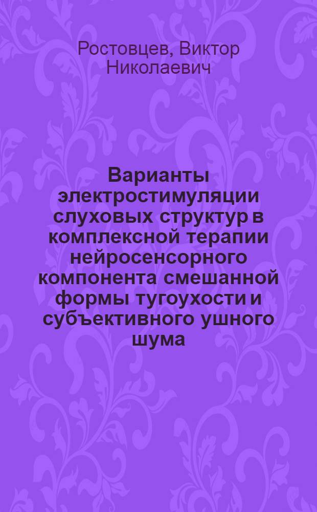 Варианты электростимуляции слуховых структур в комплексной терапии нейросенсорного компонента смешанной формы тугоухости и субъективного ушного шума : Автореф. дис. на соиск. учен. степ. к.м.н. : Спец. 14.00.27