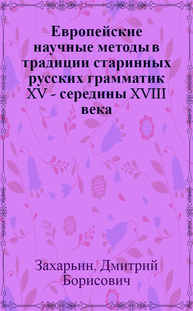 Европейские научные методы в традиции старинных русских грамматик XV - середины XVIII века : Автореф. дис. на соиск. учен. степ. к.филол.н. : Спец. 10.02.01