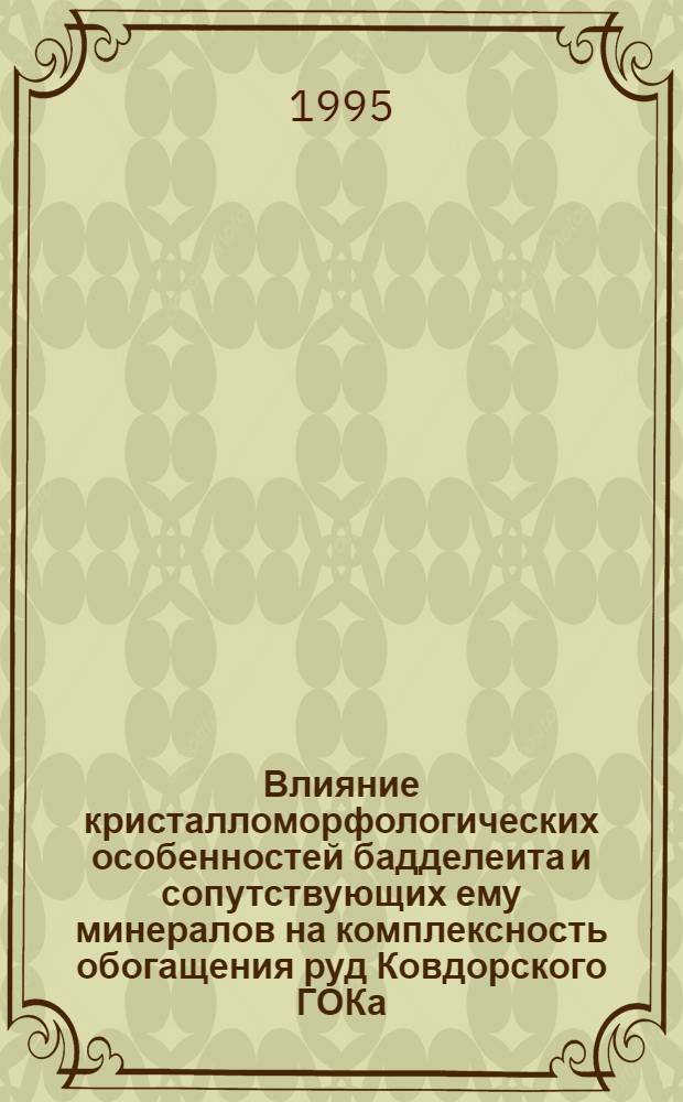 Влияние кристалломорфологических особенностей бадделеита и сопутствующих ему минералов на комплексность обогащения руд Ковдорского ГОКа : Автореф. дис. на соиск. учен. степ. к.т.н. : Спец. 05.15.08
